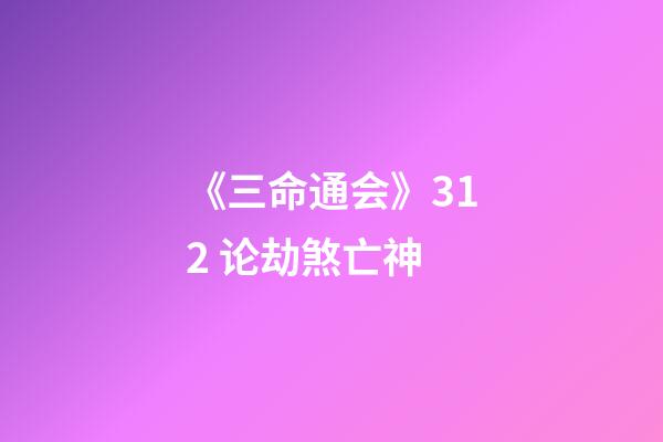 《三命通会》3.12 论劫煞亡神